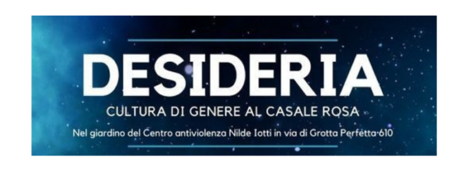 Desideria, cultura di genere al Casale Rosa: la rassegna in breve Prosegue la rassegna culturale “Desideria, cultura di genere al Casale Rosa” presso il Centro Antiviolenza Nilde Iotti di Roma.